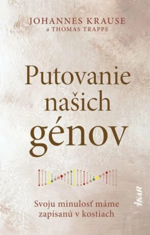 Putovanie našich génov: Svoju minulosť máme zapísanú v kostiach (slovensky) - Thomas Trappe, Johanne Krause