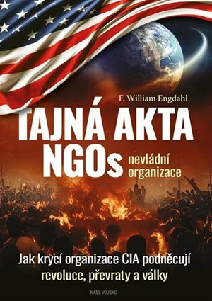 Tajná akta NGOs nevládní organizace - Jak krycí organizace CIA podněcují revoluce, převraty a války - William F. Engdahl