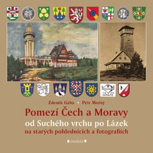 Pomezí Čech a Moravy od Suchého vrchu po Lázek na starých pohlednicích a fotografiích - Zdeněk Gába, Petr Možný - e-kniha