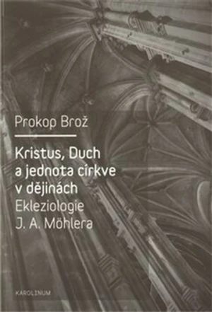 Kristus, Duch a jednota církve v dějinách Ekleziologie J. A. Möhlera - Prokop Brož