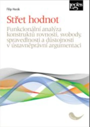 Střet hodnot - Funkcionální analýza konstruktů rovnosti, svobody, spravedlnosti a důstojnosti v ústavněprávní argumentaci - Filip Horák