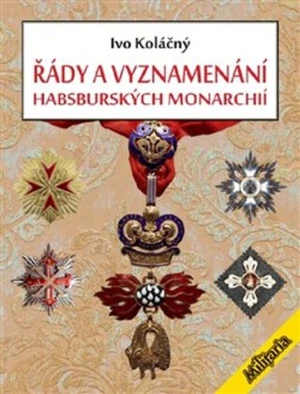 Řády a vyznamenání habsburských monarchií - Ivan Koláčný