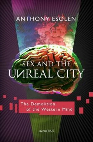 Sex and the Unreal City : The Demolition of the Western Mind - Esolen Anthony