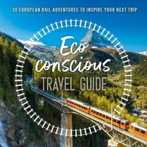 The Eco-Conscious Travel Guide : 30 European Rail Adventures to Inspire Your Next Trip - Georgina Wilson-Powell