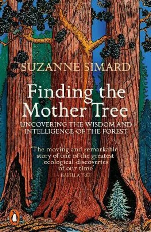 Finding the Mother Tree: Uncovering the Wisdom and Intelligence of the Forest - Suzanne Simard