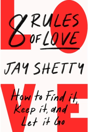 8 Rules of Love. How to Find it, Keep it, and Let it Go - Jay Shetty