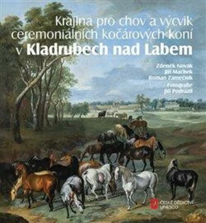 Krajina pro chov a výcvik ceremoniálních kočárových koní v Kladrubech nad Labem - Zdeněk Novák, Roman Zámečník, Jiří Machek