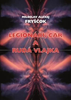 Legionáři, car a rudá vlajka - Miloslav Alexej Fryščok