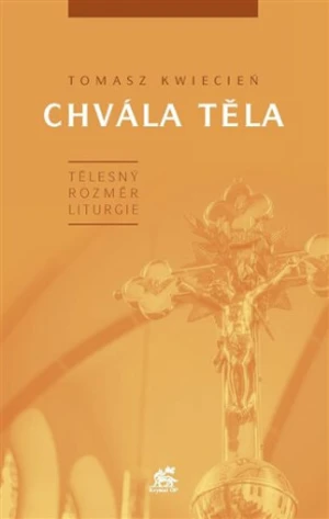 Chvála těla. Tělesný rozměr liturgie - Tomasz Kwiecień