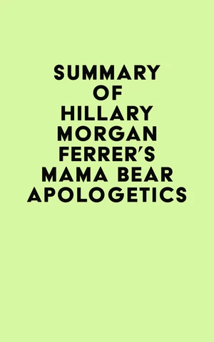 Summary of Hillary Morgan Ferrer's Mama Bear Apologeticsâ¢