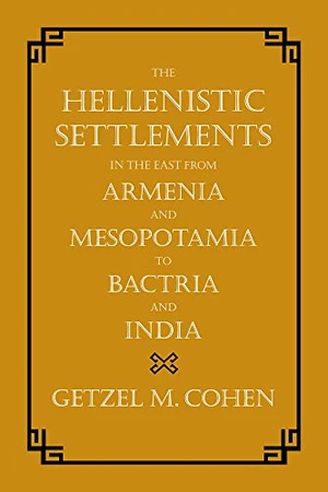 The Hellenistic Settlements in the East from Armenia and Mesopotamia to Bactria and India