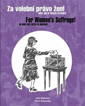 Za volební právo žen! Aneb jak se volilo v Čechách/ For Women's Suffrage! Or How They Voted in Bohemia - Jana Malínská, Marie Bahenská