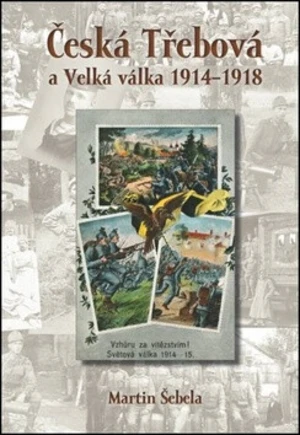 Česká Třebová a Velká válka 1914 - 1918 - Martin Šebela