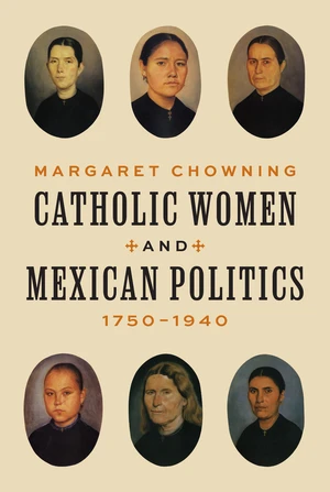 Catholic Women and Mexican Politics, 1750â1940