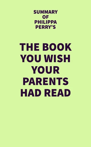 Summary of Philippa Perry's The Book You Wish Your Parents Had Read