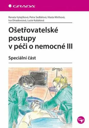 Ošetřovatelské postupy v péči o nemocné III - Petra Sedlářová, Renata Vytejčková, Vlasta Wirthová, Iva Otradovcová, Lucie Kubátová