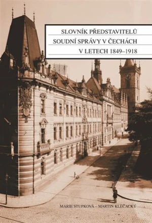 Slovník představitelů soudní správy v Čechách v letech 1849-1918 - Martin Klečacký, Marie Stupková