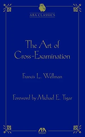 The Art of Cross Examination by Francis L. Wellman