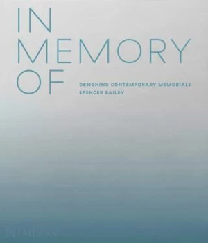 In Memory Of: Designing Contemporary Memorials - David Adjaye, Spencer Bailey