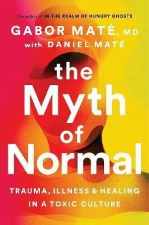 The Myth of Normal : Trauma, Illness & Healing in a Toxic Culture - Gábor Maté, Daniel Maté