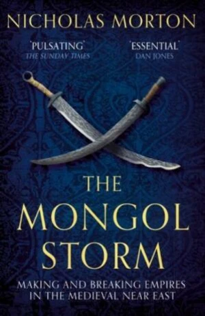 The Mongol Storm: Making and Breaking Empires in the Medieval Near East - Nicholas Morton