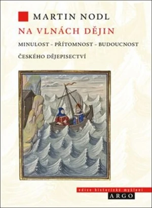 Na vlnách dějin: minulost, přítomnost a budoucnost českého dějepisectví - Martin Nodl