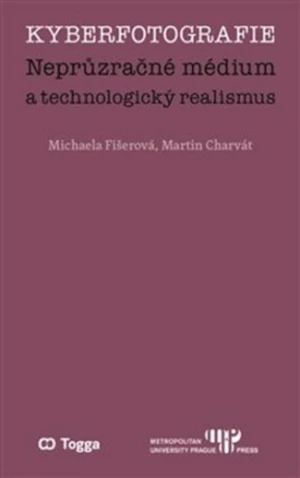 Kyberfotografie. Neprůzračné médium a technologický realismus - Michaela Fišerová, Martin Charvát