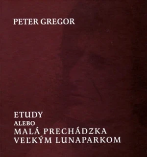 Etudy alebo Malá prechádzka veľkým lunaparkom - Peter Gregor