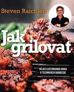 Jak grilovat. Velká ilustrovaná kniha o technikách barbecue - Steven Raichlen