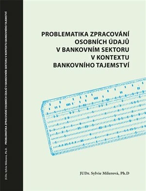 Problematika zpracování osobních údajů v bankovním sektoru v kontextu bankovního tajemství - Sylvie Milerová