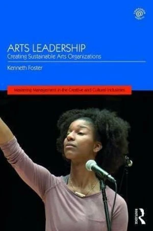 Arts Leadership : Creating Sustainable Arts Organizations - Foster Kenneth