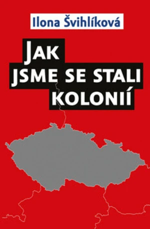 Jak jsme se stali kolonií - Ilona Švihlíková