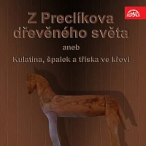 Otakar Brousek, Rudolf Pellar – Z Preclíkova dřevěného světa aneb Kulatina, špalek a tříska ve křoví