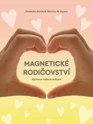 Magnetické rodičovství - Výchova vedená srdcem - Dominika Boček, Martina W. Opava