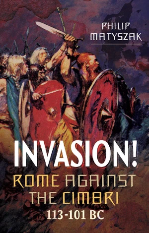 Invasion! Rome Against the Cimbri, 113-101 BC