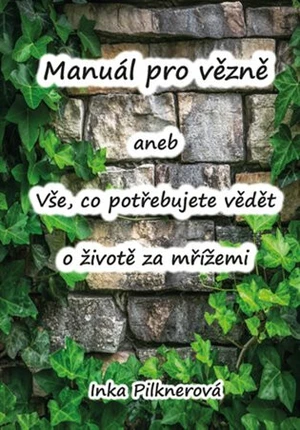 Manuál pro vězně aneb vše, co potřebujte vědět o životě za mřížemi - Inka Pilknerová