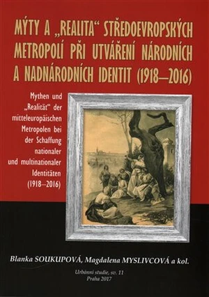 Mýty a "realita" středoevropských metropolí při utváření národních a nadnárodních identit /1918-2016/ - Blanka Soukupová, Magdaléna Myslivcová