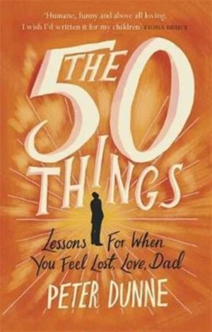 The 50 Things : Lessons for When You Feel Lost, Love Dad - Peter Dunne