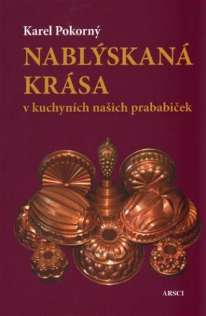 Nablýskaná krása v kuchyních našich prababiček - Karel Pokorný