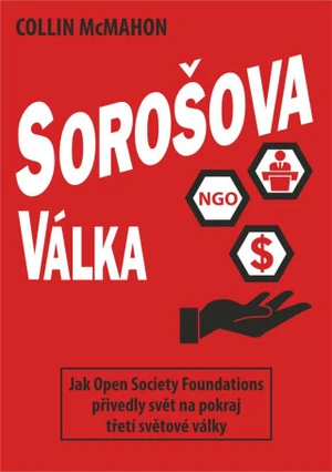 Sorošova válka - Jak Open Society Foundations přivedly svět na pokraj třetí světové války - Collin McMahon