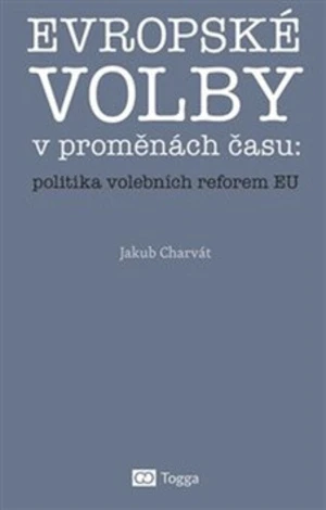 Evropské volby v proměnách času: politika volebních reforem EU - Jakub Charvát