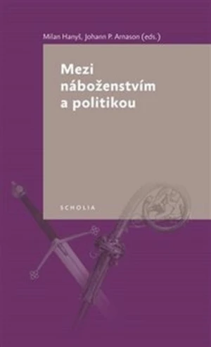 Mezi náboženstvím a politikou - Johann P. Arnason, Milan Hanyš, kolektiv autorů