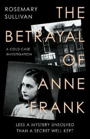 The Betrayal of Anne Frank - Rosemary Sullivan