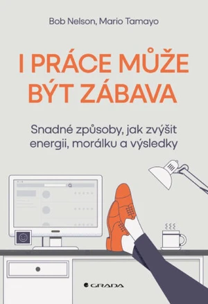 I práce může být zábava - Snadné způsoby, jak zvýšit energii, morálku a výsledky - Bob Nelson, Tamayo Mario