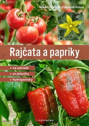 Rajčata a papriky - Na zahradě - ve skleníku - hydroponicky - Pokluda Robert, František Kobza