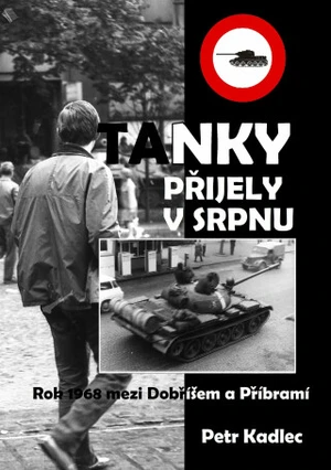 Tanky přijely v srpnu - Osudové dny roku 1968 na Dobříšsku - Petr Kadlec