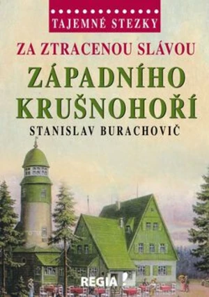 Tajemné stezky - Za ztracenou slávou západního Krušnohoří - Stanislav Burachovič