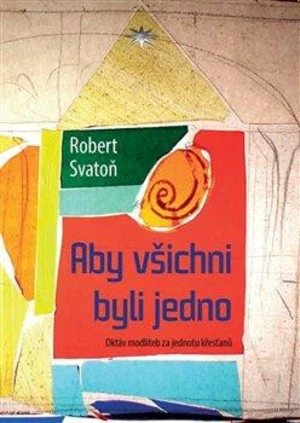 Aby všichni byli jedno - Robert Svatoň