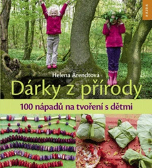 Dárky z přírody - 100 nápadů na tvoření s dětmi - Helena Arendtová