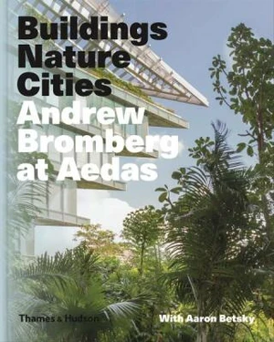 Andrew Bromberg at Aedas: Buildings, Nature, Cities - Aaron Betsky, Andrew Bromberg